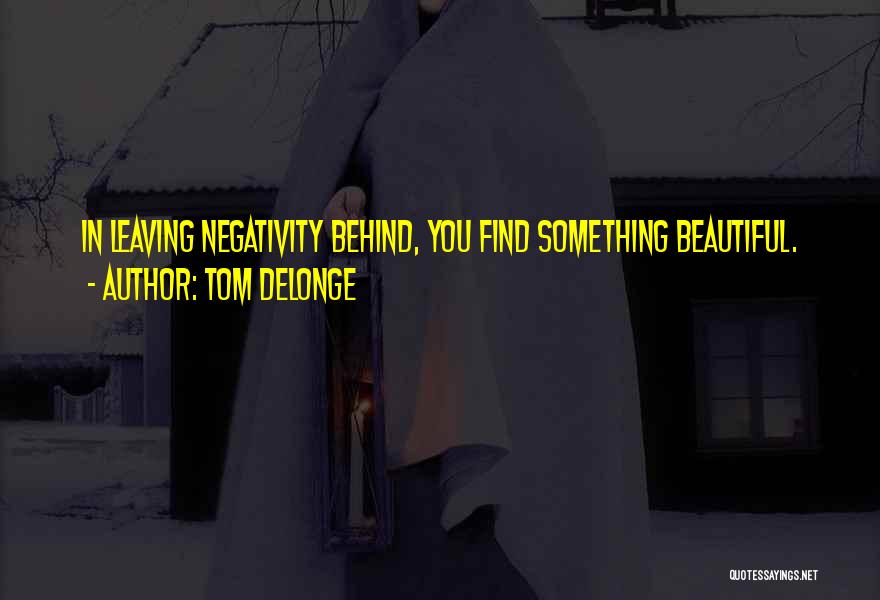 Tom DeLonge Quotes: In Leaving Negativity Behind, You Find Something Beautiful.