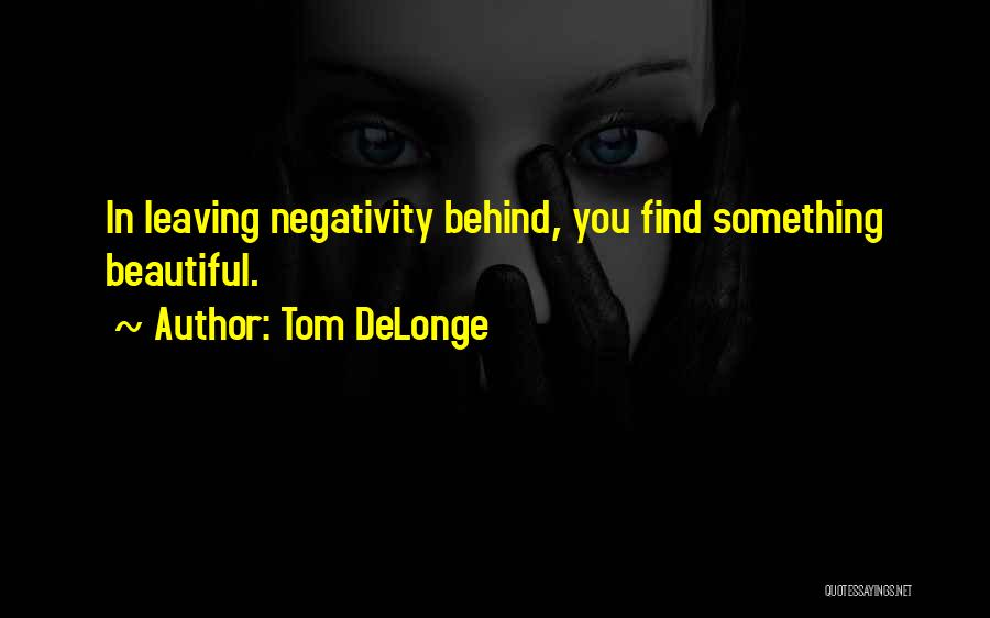 Tom DeLonge Quotes: In Leaving Negativity Behind, You Find Something Beautiful.