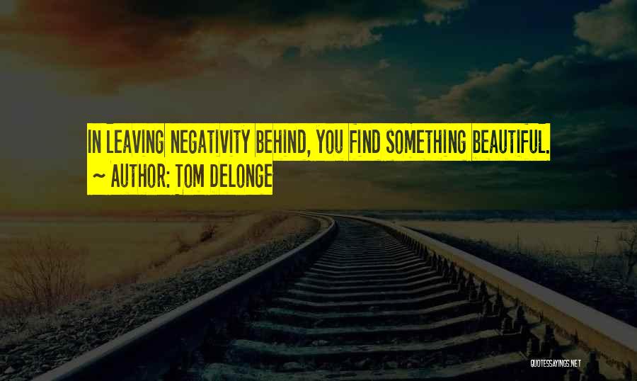 Tom DeLonge Quotes: In Leaving Negativity Behind, You Find Something Beautiful.