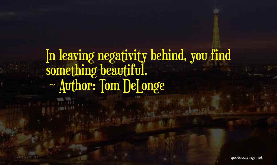 Tom DeLonge Quotes: In Leaving Negativity Behind, You Find Something Beautiful.