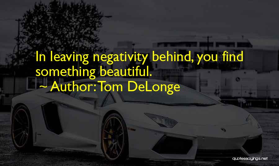 Tom DeLonge Quotes: In Leaving Negativity Behind, You Find Something Beautiful.