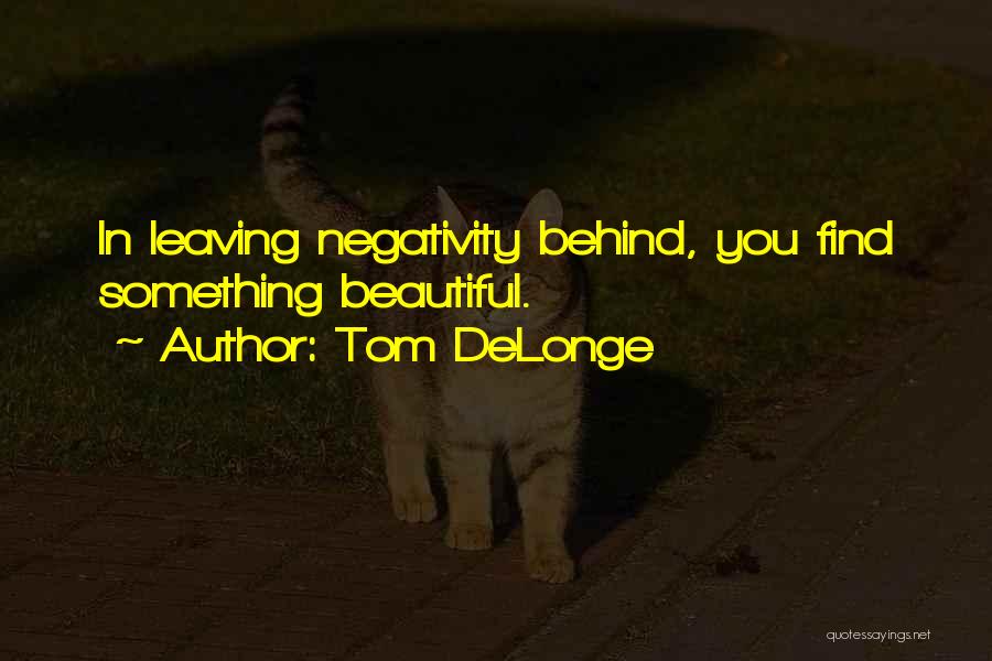 Tom DeLonge Quotes: In Leaving Negativity Behind, You Find Something Beautiful.