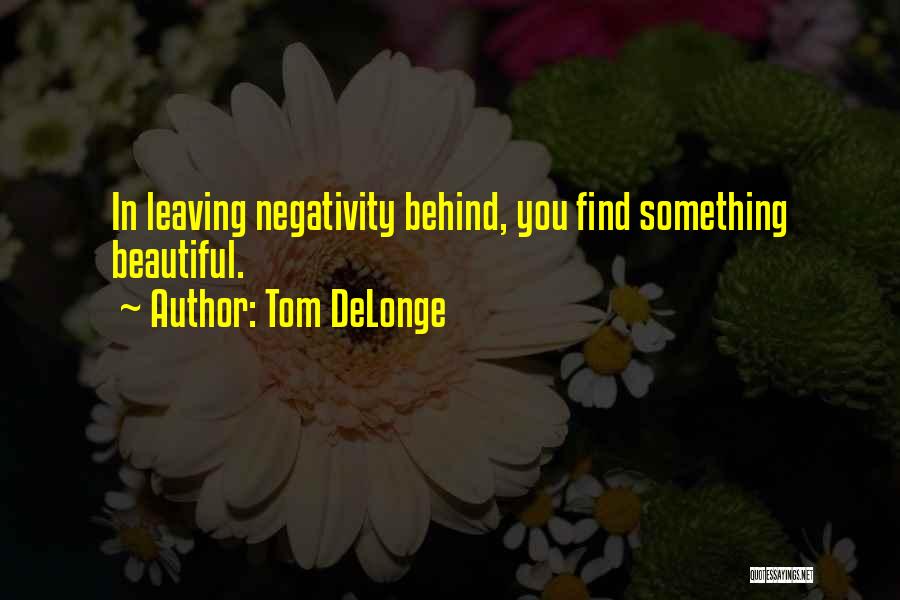 Tom DeLonge Quotes: In Leaving Negativity Behind, You Find Something Beautiful.