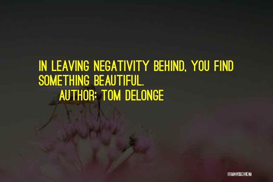 Tom DeLonge Quotes: In Leaving Negativity Behind, You Find Something Beautiful.