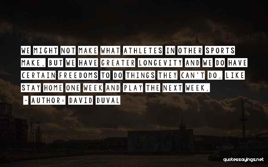 David Duval Quotes: We Might Not Make What Athletes In Other Sports Make, But We Have Greater Longevity And We Do Have Certain