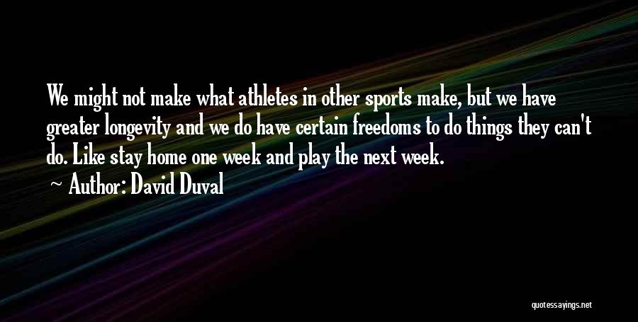 David Duval Quotes: We Might Not Make What Athletes In Other Sports Make, But We Have Greater Longevity And We Do Have Certain