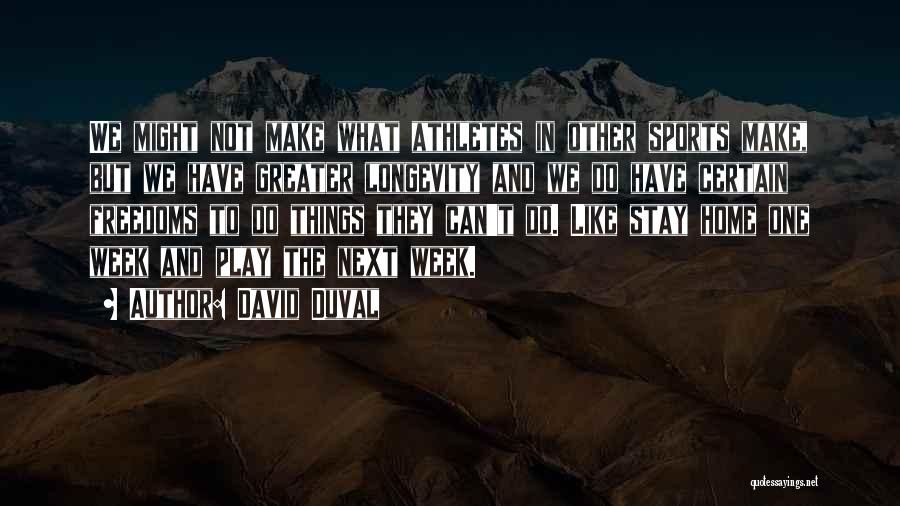 David Duval Quotes: We Might Not Make What Athletes In Other Sports Make, But We Have Greater Longevity And We Do Have Certain