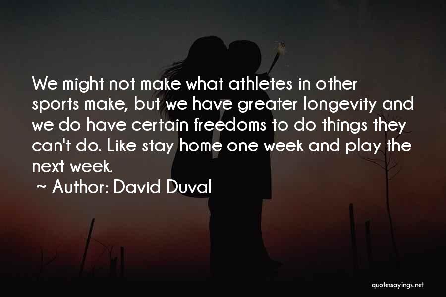 David Duval Quotes: We Might Not Make What Athletes In Other Sports Make, But We Have Greater Longevity And We Do Have Certain