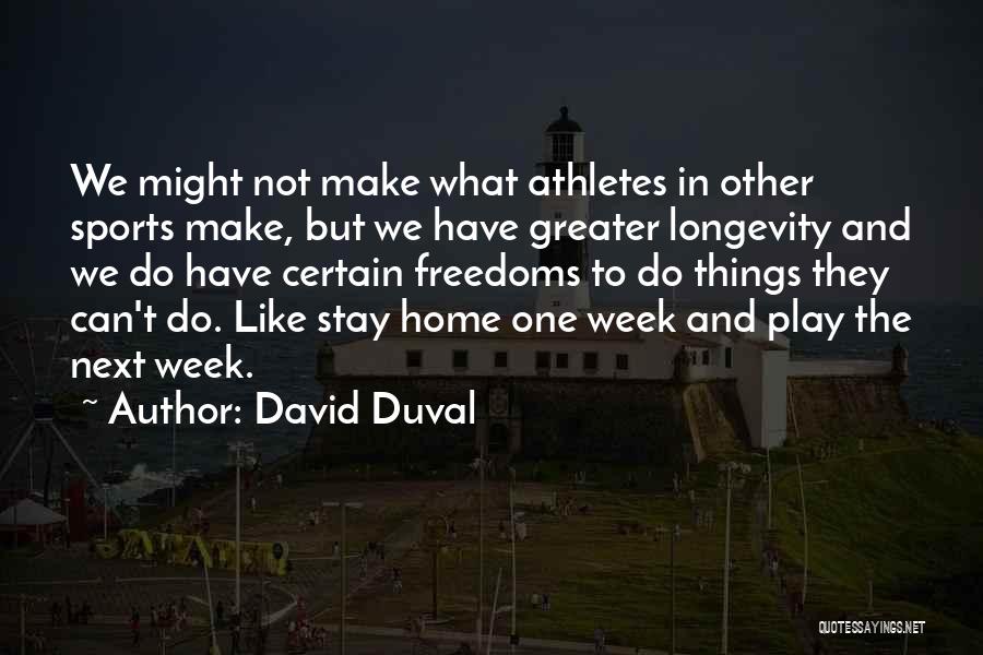 David Duval Quotes: We Might Not Make What Athletes In Other Sports Make, But We Have Greater Longevity And We Do Have Certain