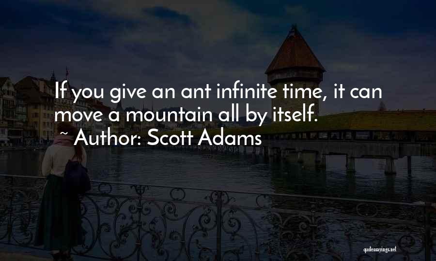 Scott Adams Quotes: If You Give An Ant Infinite Time, It Can Move A Mountain All By Itself.