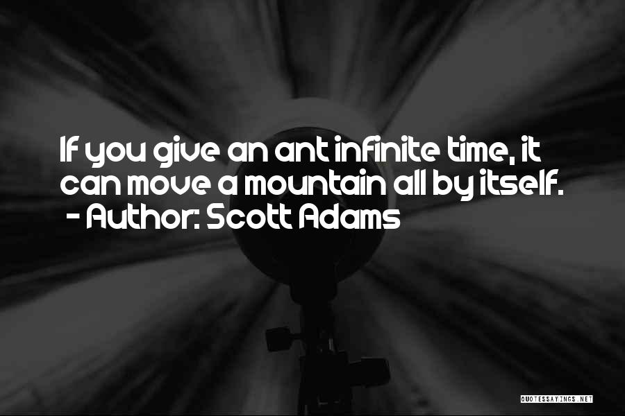 Scott Adams Quotes: If You Give An Ant Infinite Time, It Can Move A Mountain All By Itself.