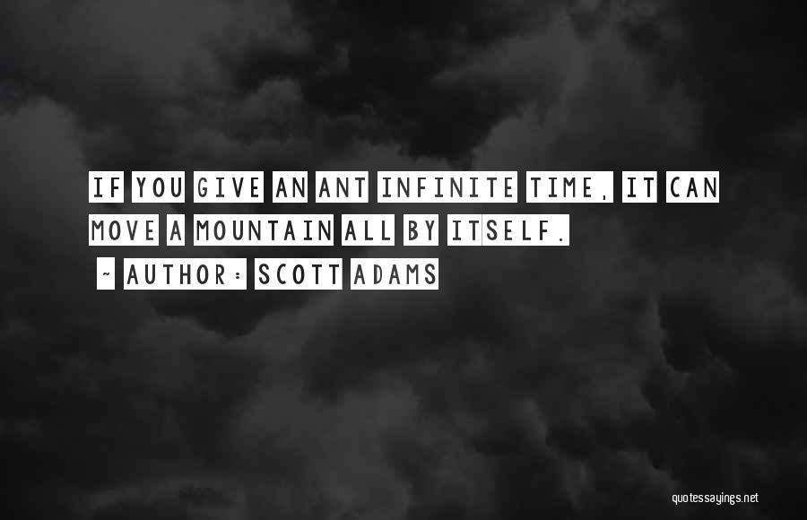 Scott Adams Quotes: If You Give An Ant Infinite Time, It Can Move A Mountain All By Itself.