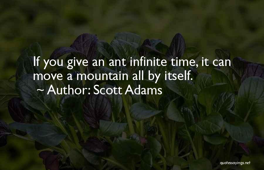 Scott Adams Quotes: If You Give An Ant Infinite Time, It Can Move A Mountain All By Itself.