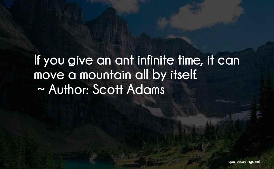 Scott Adams Quotes: If You Give An Ant Infinite Time, It Can Move A Mountain All By Itself.