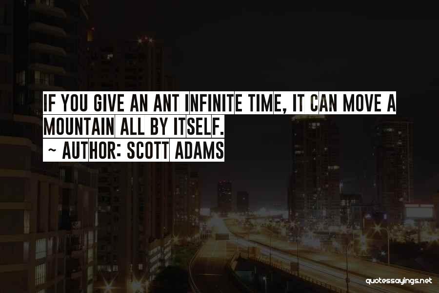 Scott Adams Quotes: If You Give An Ant Infinite Time, It Can Move A Mountain All By Itself.