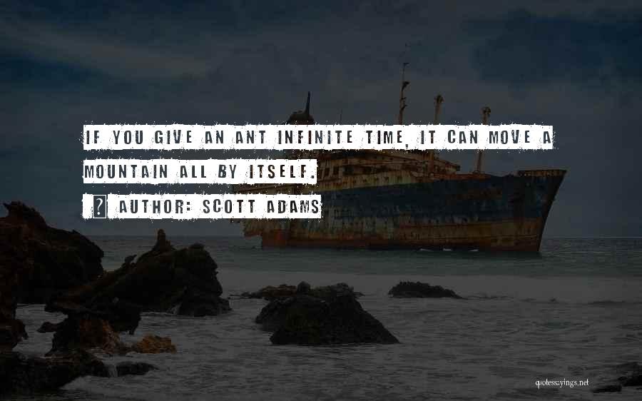 Scott Adams Quotes: If You Give An Ant Infinite Time, It Can Move A Mountain All By Itself.