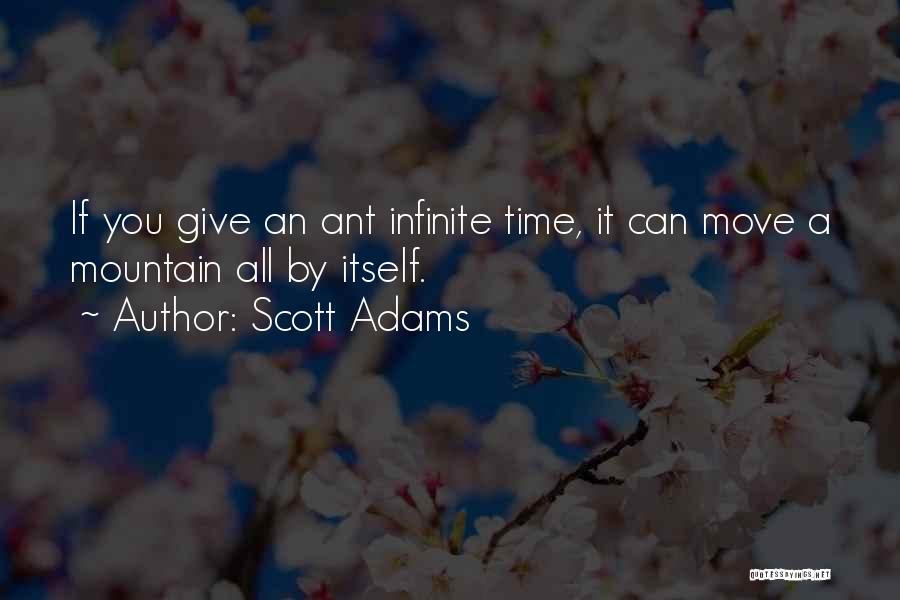 Scott Adams Quotes: If You Give An Ant Infinite Time, It Can Move A Mountain All By Itself.