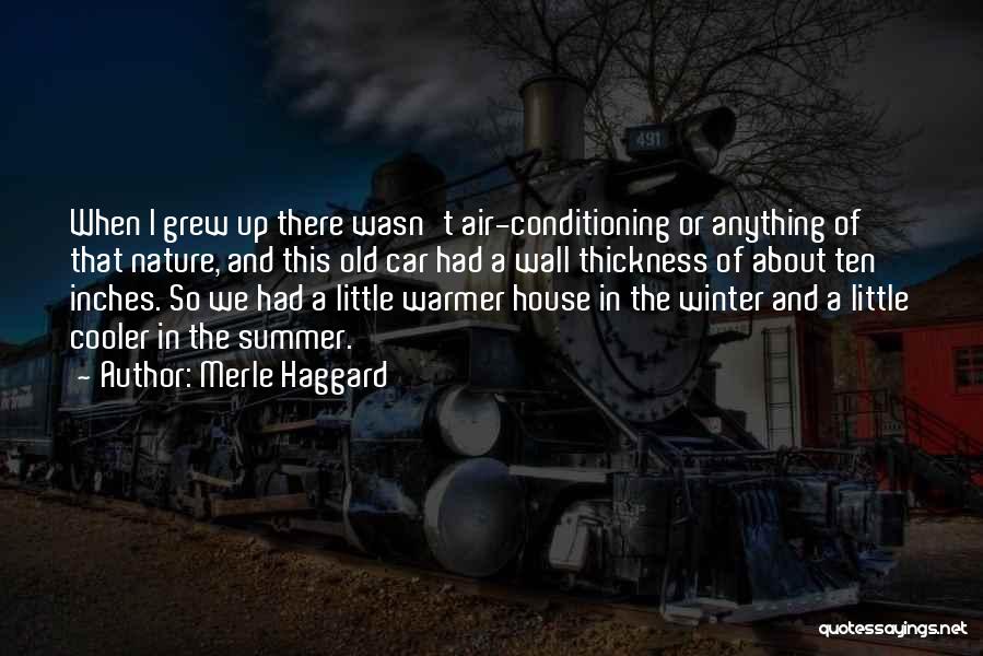 Merle Haggard Quotes: When I Grew Up There Wasn't Air-conditioning Or Anything Of That Nature, And This Old Car Had A Wall Thickness