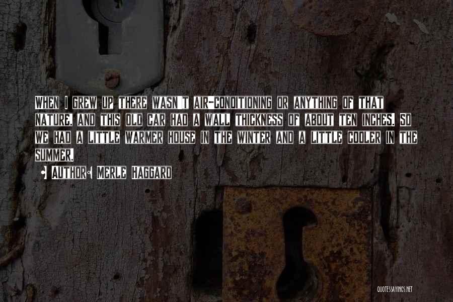 Merle Haggard Quotes: When I Grew Up There Wasn't Air-conditioning Or Anything Of That Nature, And This Old Car Had A Wall Thickness