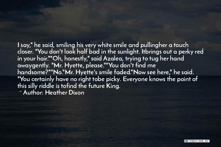 Heather Dixon Quotes: I Say, He Said, Smiling His Very White Smile And Pullingher A Touch Closer. You Don't Look Half Bad In