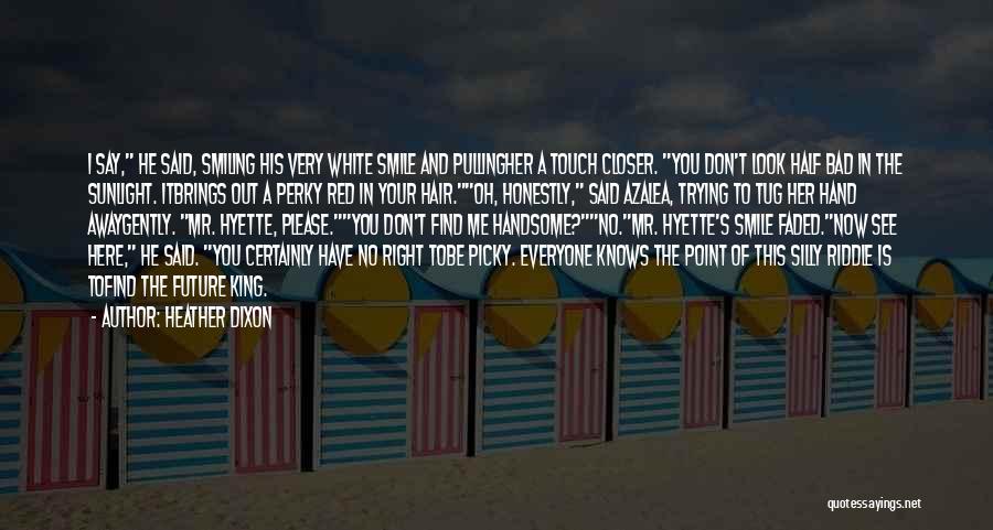 Heather Dixon Quotes: I Say, He Said, Smiling His Very White Smile And Pullingher A Touch Closer. You Don't Look Half Bad In
