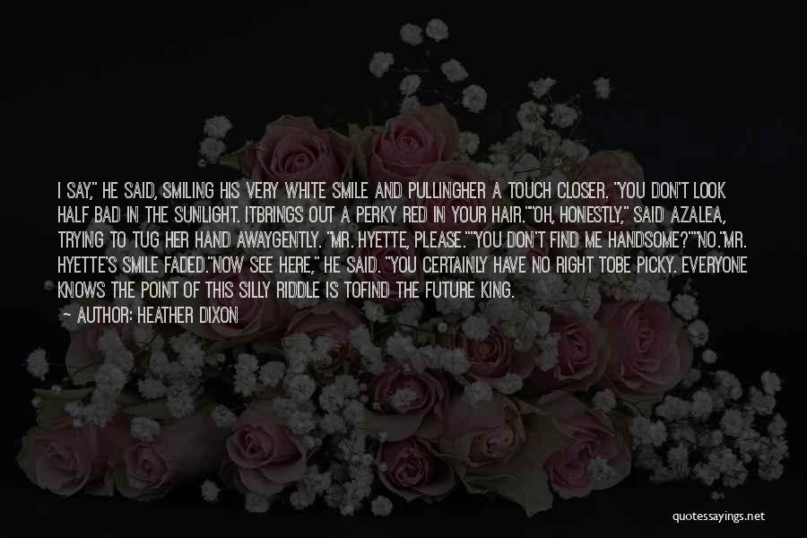 Heather Dixon Quotes: I Say, He Said, Smiling His Very White Smile And Pullingher A Touch Closer. You Don't Look Half Bad In