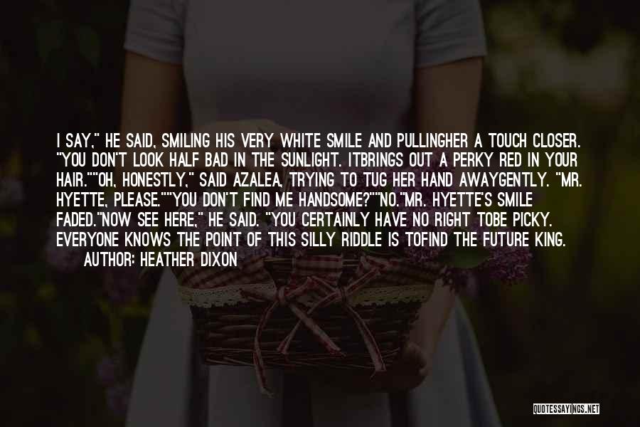 Heather Dixon Quotes: I Say, He Said, Smiling His Very White Smile And Pullingher A Touch Closer. You Don't Look Half Bad In