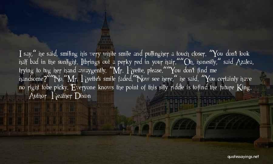 Heather Dixon Quotes: I Say, He Said, Smiling His Very White Smile And Pullingher A Touch Closer. You Don't Look Half Bad In