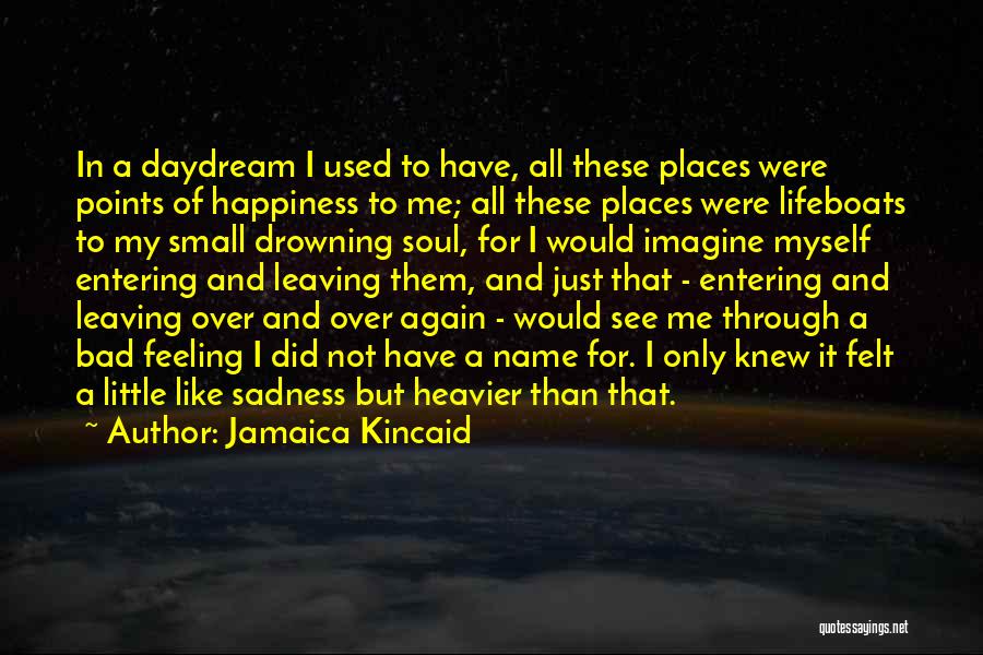 Jamaica Kincaid Quotes: In A Daydream I Used To Have, All These Places Were Points Of Happiness To Me; All These Places Were