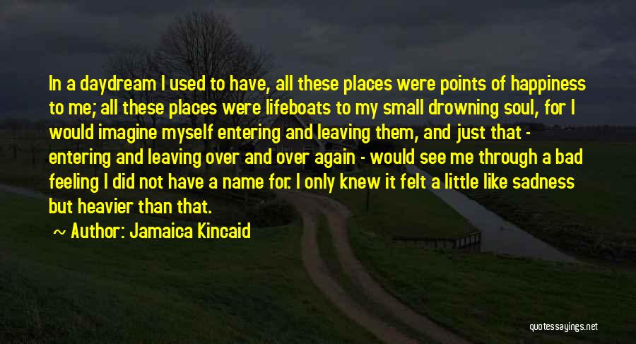 Jamaica Kincaid Quotes: In A Daydream I Used To Have, All These Places Were Points Of Happiness To Me; All These Places Were