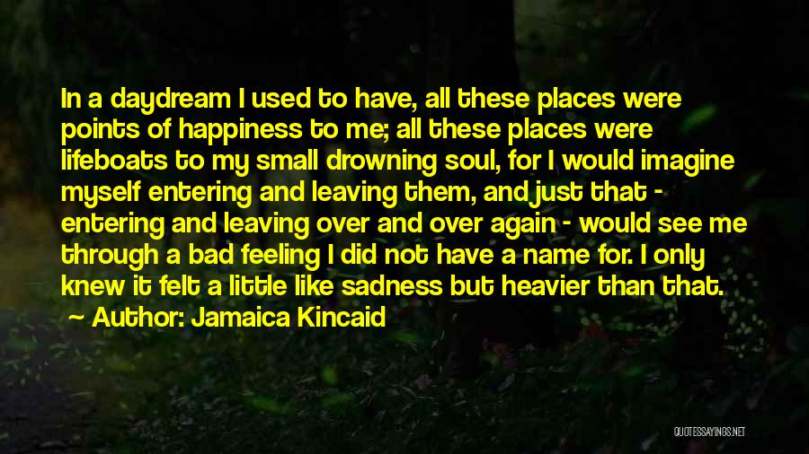 Jamaica Kincaid Quotes: In A Daydream I Used To Have, All These Places Were Points Of Happiness To Me; All These Places Were