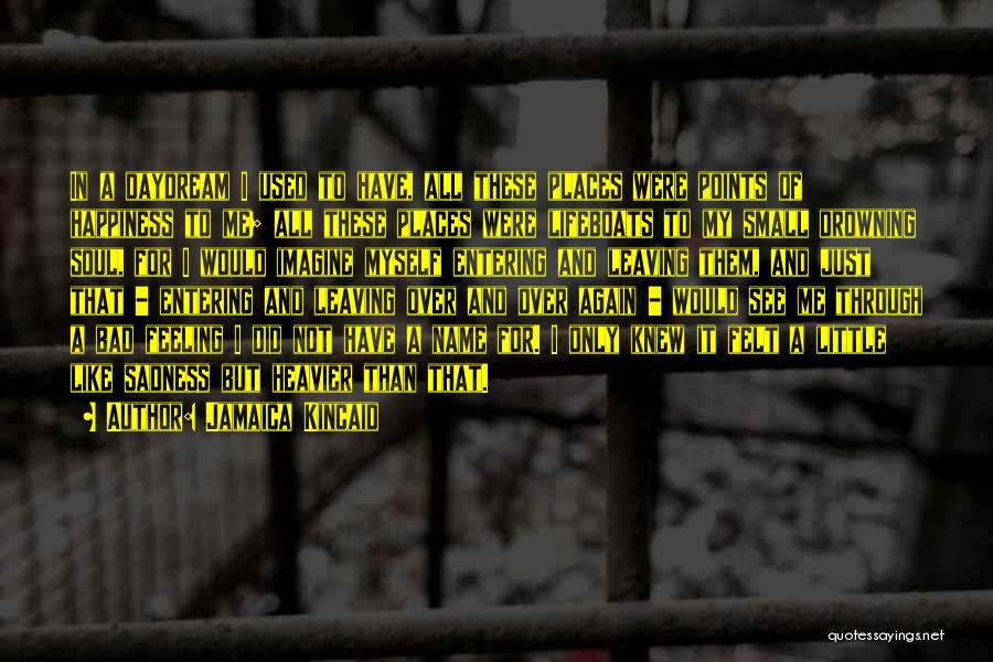 Jamaica Kincaid Quotes: In A Daydream I Used To Have, All These Places Were Points Of Happiness To Me; All These Places Were