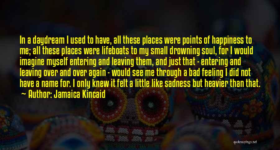 Jamaica Kincaid Quotes: In A Daydream I Used To Have, All These Places Were Points Of Happiness To Me; All These Places Were