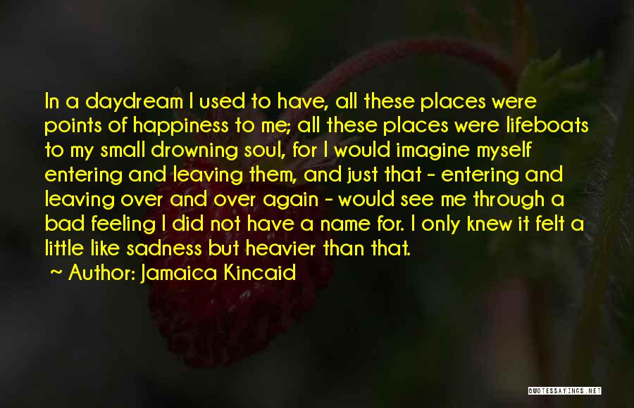 Jamaica Kincaid Quotes: In A Daydream I Used To Have, All These Places Were Points Of Happiness To Me; All These Places Were