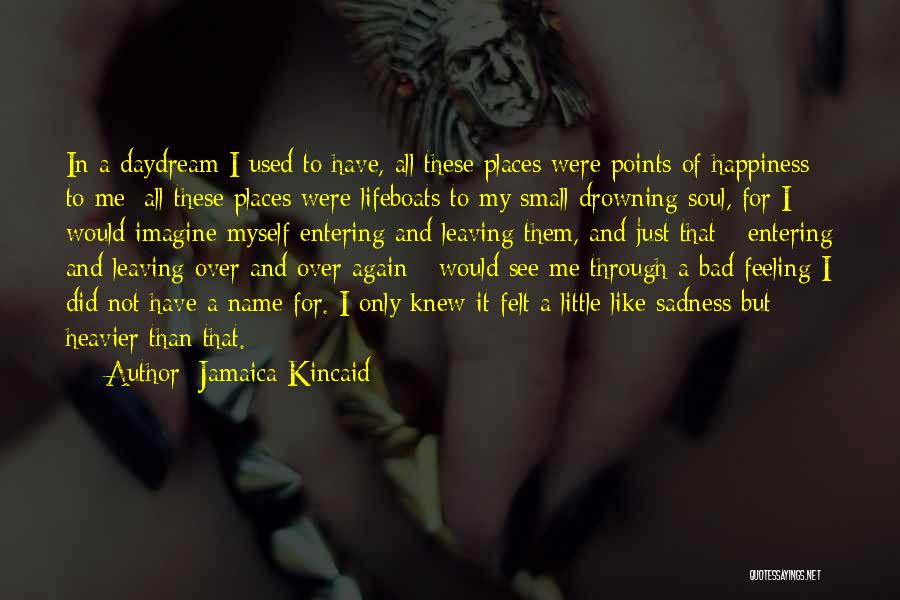 Jamaica Kincaid Quotes: In A Daydream I Used To Have, All These Places Were Points Of Happiness To Me; All These Places Were