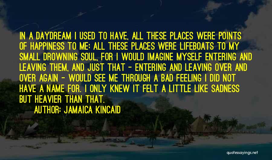 Jamaica Kincaid Quotes: In A Daydream I Used To Have, All These Places Were Points Of Happiness To Me; All These Places Were