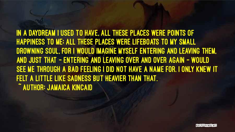 Jamaica Kincaid Quotes: In A Daydream I Used To Have, All These Places Were Points Of Happiness To Me; All These Places Were