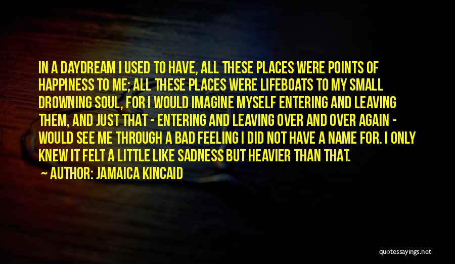 Jamaica Kincaid Quotes: In A Daydream I Used To Have, All These Places Were Points Of Happiness To Me; All These Places Were