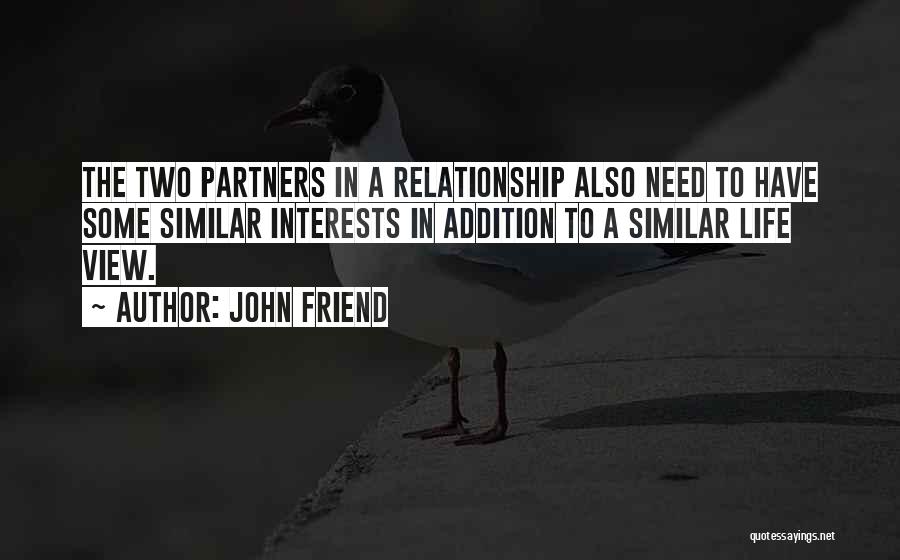 John Friend Quotes: The Two Partners In A Relationship Also Need To Have Some Similar Interests In Addition To A Similar Life View.