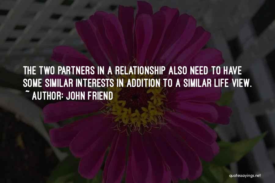 John Friend Quotes: The Two Partners In A Relationship Also Need To Have Some Similar Interests In Addition To A Similar Life View.