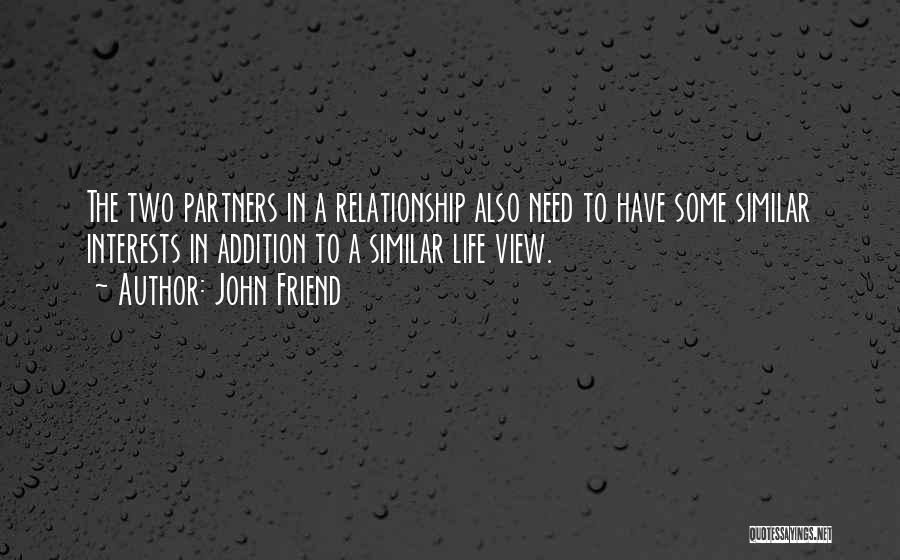 John Friend Quotes: The Two Partners In A Relationship Also Need To Have Some Similar Interests In Addition To A Similar Life View.