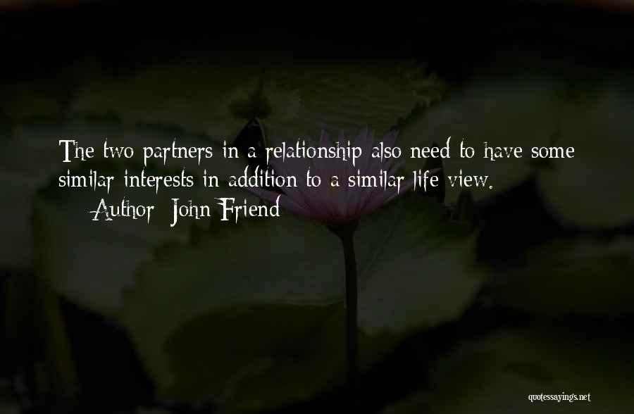 John Friend Quotes: The Two Partners In A Relationship Also Need To Have Some Similar Interests In Addition To A Similar Life View.