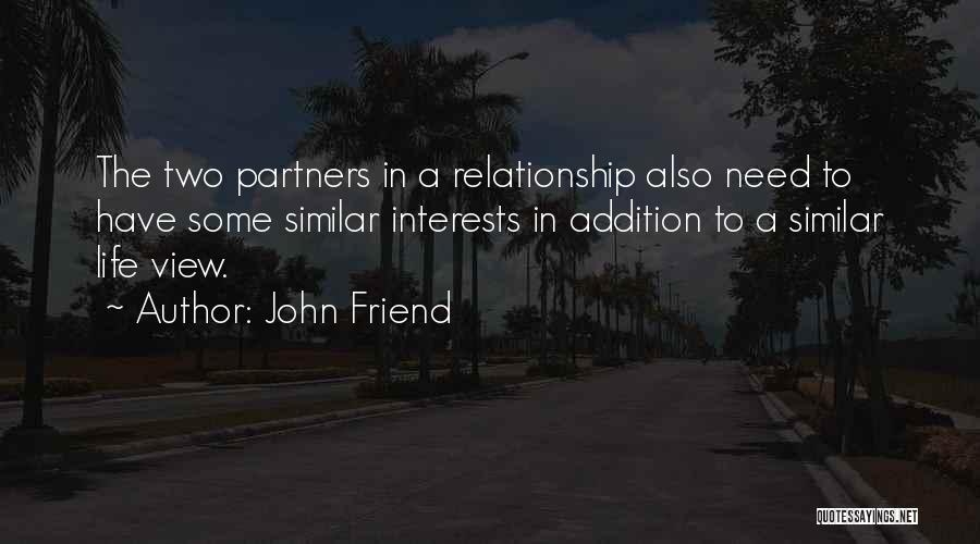 John Friend Quotes: The Two Partners In A Relationship Also Need To Have Some Similar Interests In Addition To A Similar Life View.