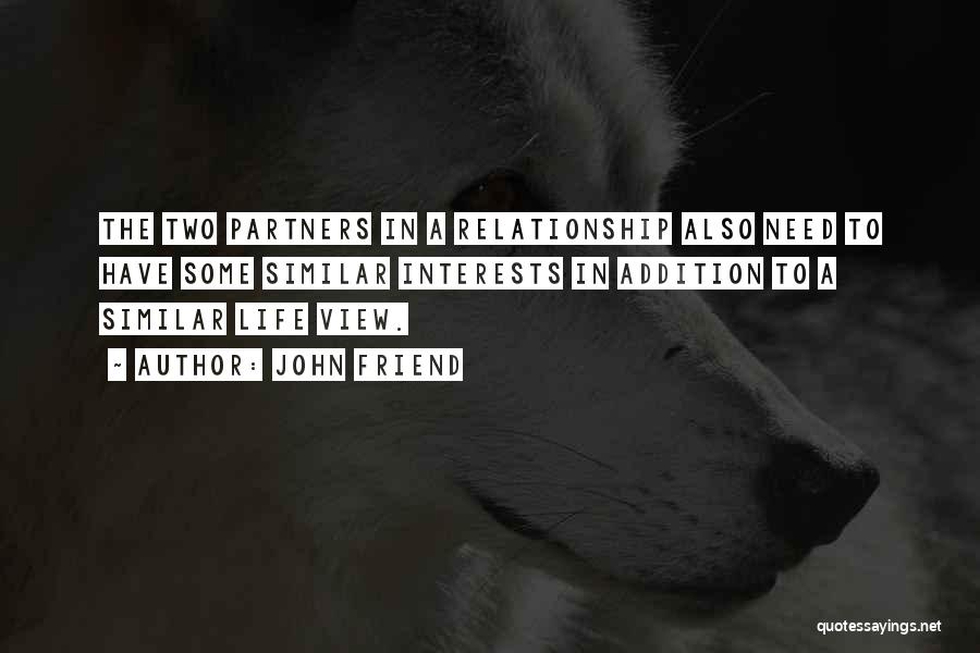 John Friend Quotes: The Two Partners In A Relationship Also Need To Have Some Similar Interests In Addition To A Similar Life View.