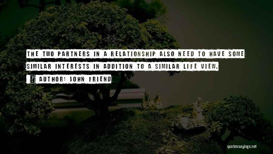 John Friend Quotes: The Two Partners In A Relationship Also Need To Have Some Similar Interests In Addition To A Similar Life View.