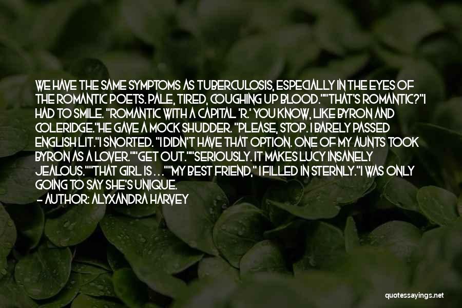 Alyxandra Harvey Quotes: We Have The Same Symptoms As Tuberculosis, Especially In The Eyes Of The Romantic Poets. Pale, Tired, Coughing Up Blood.that's