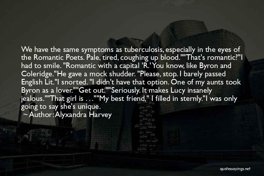 Alyxandra Harvey Quotes: We Have The Same Symptoms As Tuberculosis, Especially In The Eyes Of The Romantic Poets. Pale, Tired, Coughing Up Blood.that's