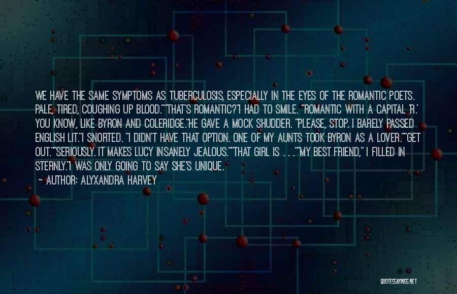 Alyxandra Harvey Quotes: We Have The Same Symptoms As Tuberculosis, Especially In The Eyes Of The Romantic Poets. Pale, Tired, Coughing Up Blood.that's