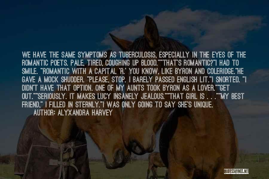 Alyxandra Harvey Quotes: We Have The Same Symptoms As Tuberculosis, Especially In The Eyes Of The Romantic Poets. Pale, Tired, Coughing Up Blood.that's