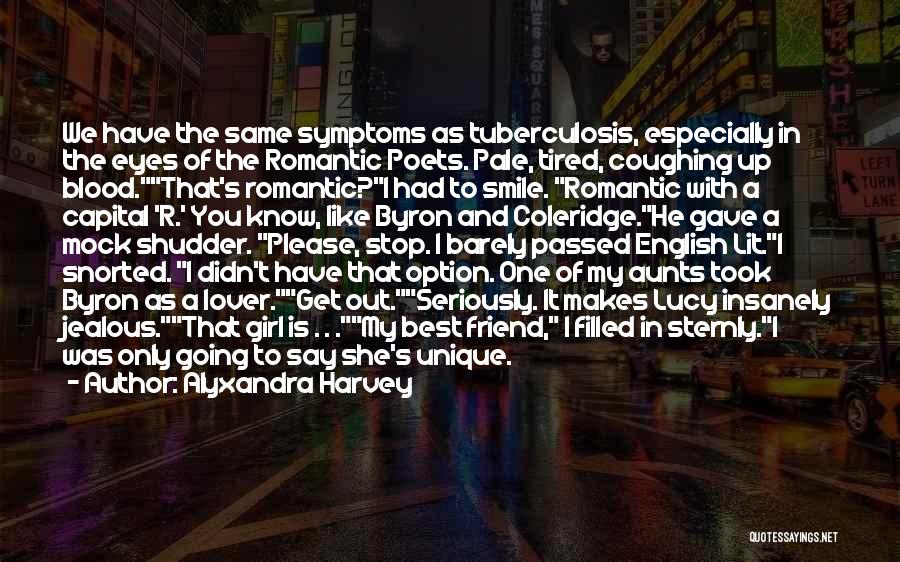 Alyxandra Harvey Quotes: We Have The Same Symptoms As Tuberculosis, Especially In The Eyes Of The Romantic Poets. Pale, Tired, Coughing Up Blood.that's